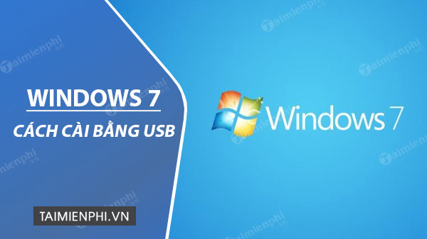 Hướng dẫn chi tiết cách cài đặt Windows 7 bằng USB, tạo USB cài Win 7