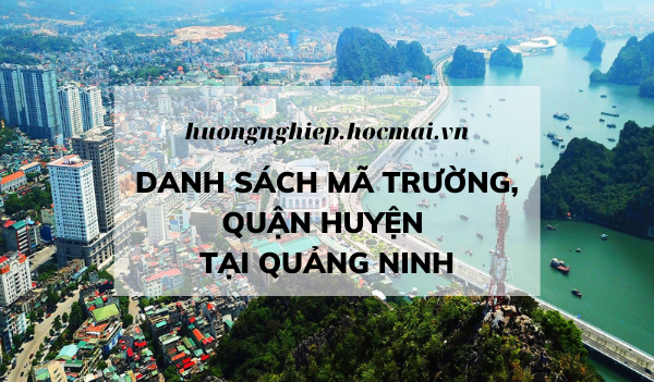 Hồ sơ thi tốt nghiệp THPT: Tất cả các mã trường, mã quận huyện tại Quảng Ninh - huongnghiep.hocmai.vn