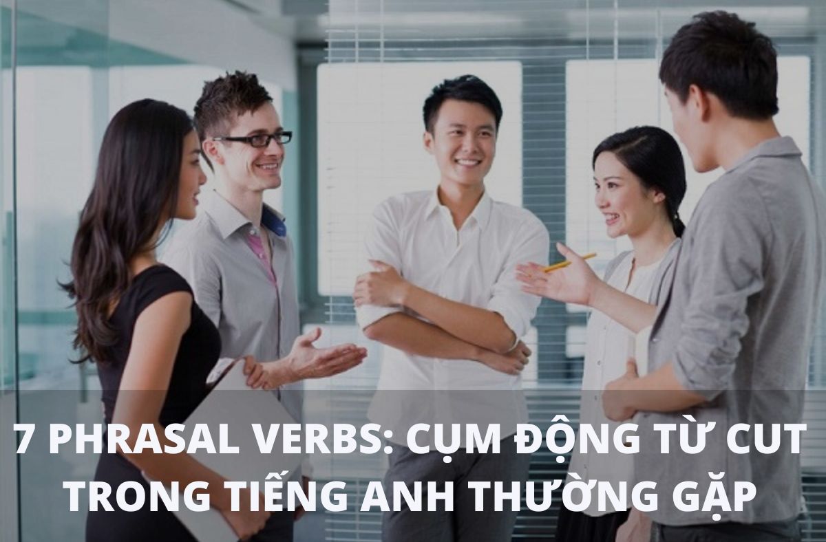 7 phrasal verbs: Cụm động từ CUT trong tiếng Anh thường gặp