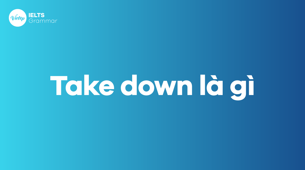 Take down là gì? Cấu trúc và cách sử dụng của take down