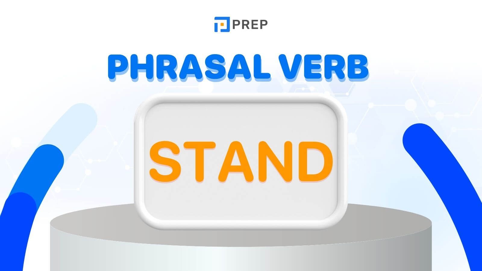 Phrasal Verb với Stand - cụm động từ thông dụng trong tiếng Anh