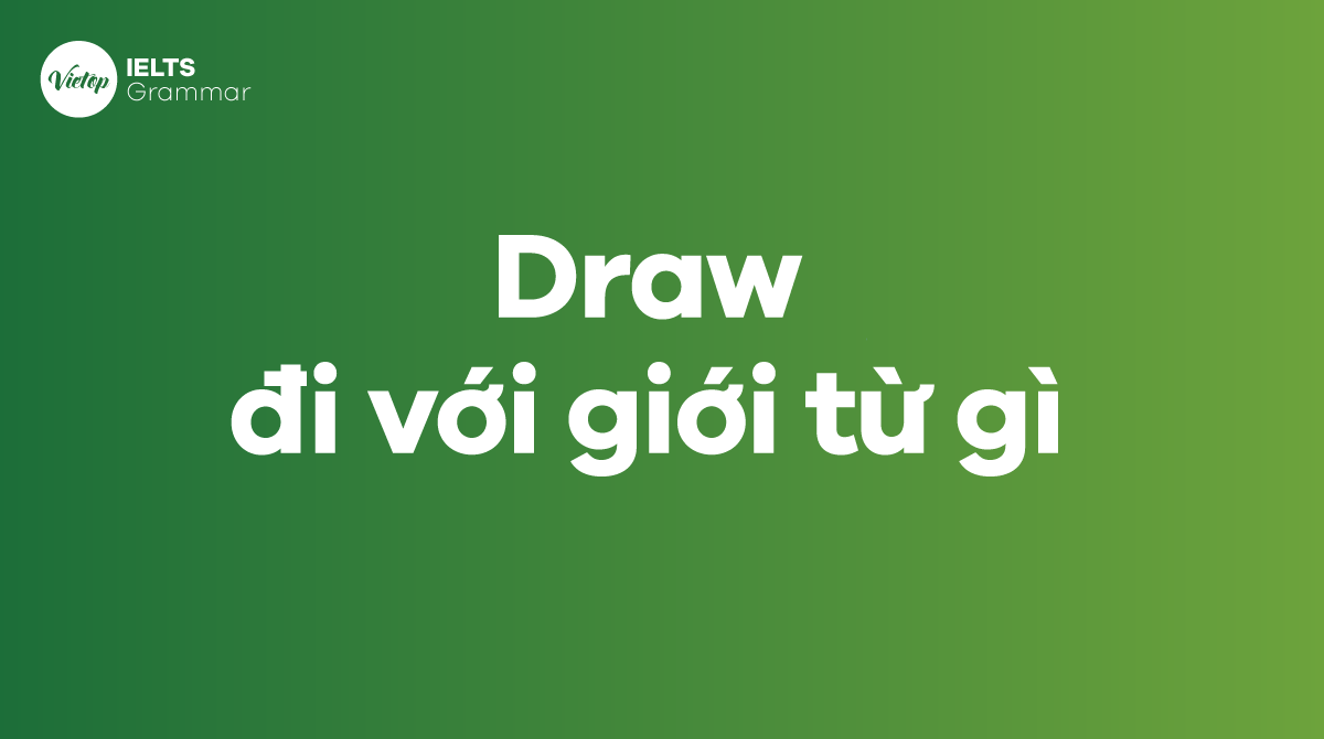 Draw up là gì? Draw đi với giới từ nào? Cấu trúc của draw up trong tiếng Anh