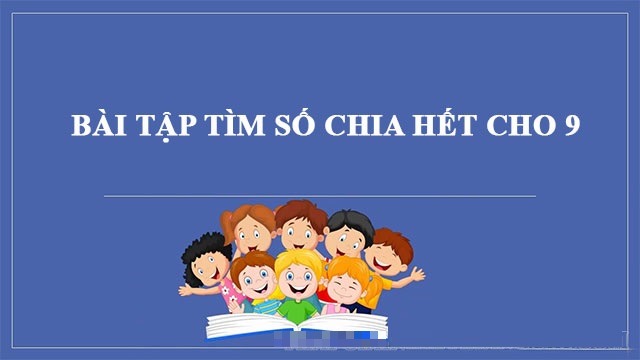 Tất tần tật kiến thức dấu hiệu chia hết cho 9 & bài tập chi tiết [có đáp án]