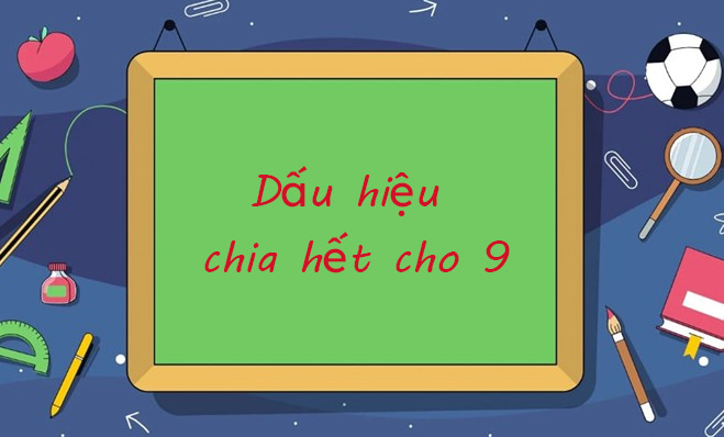 Tất tần tật kiến thức dấu hiệu chia hết cho 9 & bài tập chi tiết [có đáp án]