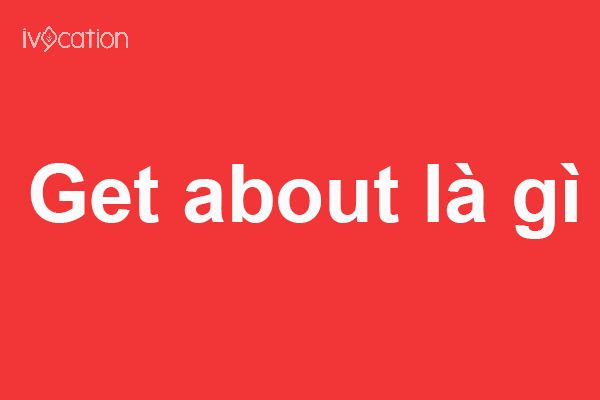 Get to là gì? Get ahead là gì? Get about là gì?