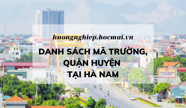 Hồ sơ thi tốt nghiệp THPT: Tất cả các mã trường, mã quận huyện tại Hà Nam - huongnghiep.hocmai.vn