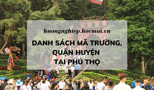 Hồ sơ thi tốt nghiệp THPT: Tất cả các mã trường, mã quận huyện tại Phú Thọ - huongnghiep.hocmai.vn