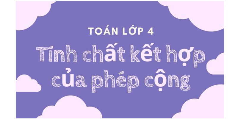 Tính chất kết hợp của phép cộng: Khái niệm, dạng toán và bí quyết học hay