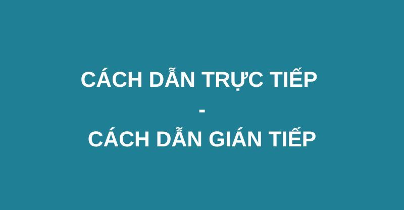 Lời dẫn trực tiếp là gì? Lời dẫn gián tiếp là gì? Dấu hiệu nhận biết và ví dụ