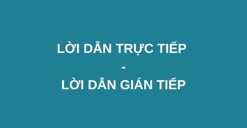 Lời dẫn trực tiếp là gì? Lời dẫn gián tiếp là gì? Dấu hiệu nhận biết và ví dụ