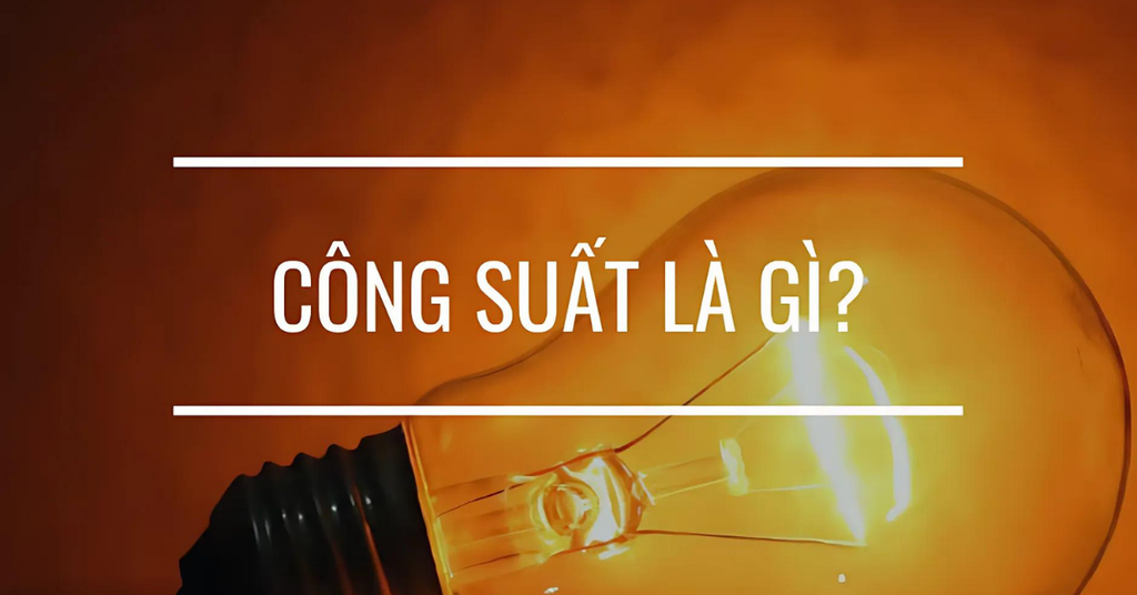 Công suất là gì? Đơn vị, công thức tính & ứng dụng trong thực tế