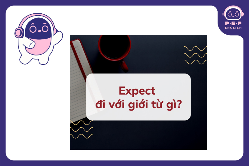 Expect đi với giới từ gì? Expect to v hay ving?