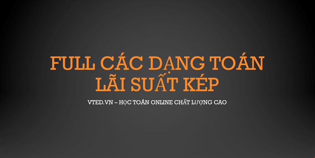 [Vted.vn] - Tổng hợp tất cả các dạng toán Lãi suất kép | Học toán online chất lượng cao 2024 | Vted