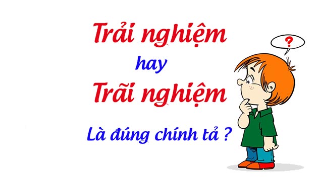 Hai từ “trải nghiệm hay trãi nghiệm” mới đúng chính tả tiếng Việt?