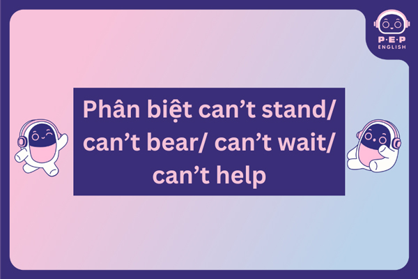 Can’t stand to V hay Ving? Gợi ý các cấu trúc đồng nghĩa với can’t stand