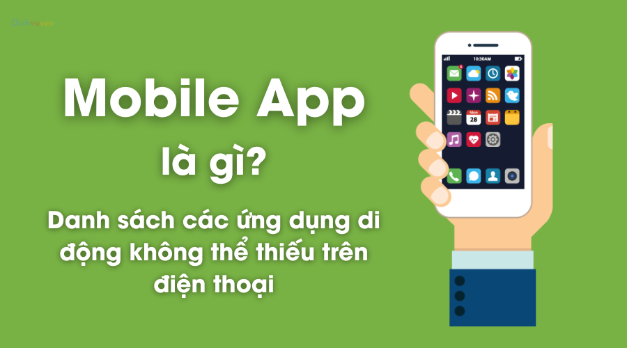 Mobile App là gì? Danh sách ứng dụng không thể thiếu trên điện thoại