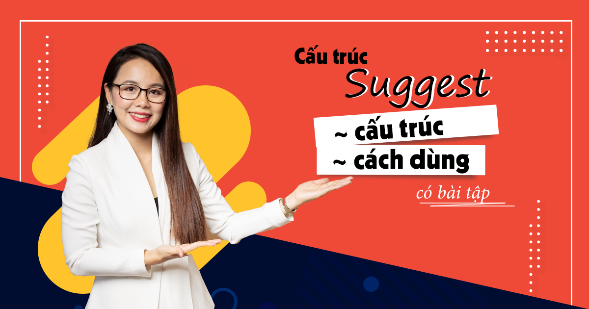 CẤU TRÚC SUGGEST: CÔNG THỨC, CÁNH DÙNG, BÀI TẬP.