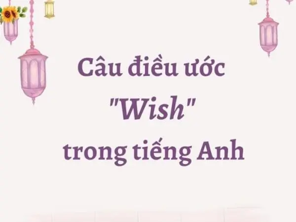 Đứng sau wish là to V hay ving liệu bạn đã biết chưa?