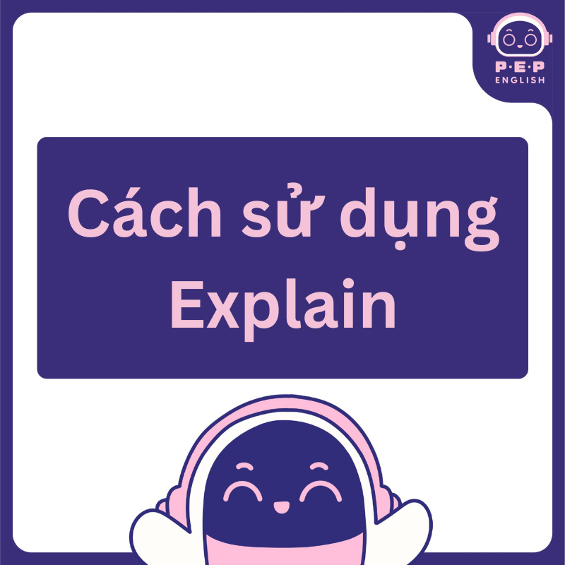 Explain đi với giới từ gì? Cách sử dụng Explain trong tiếng Anh