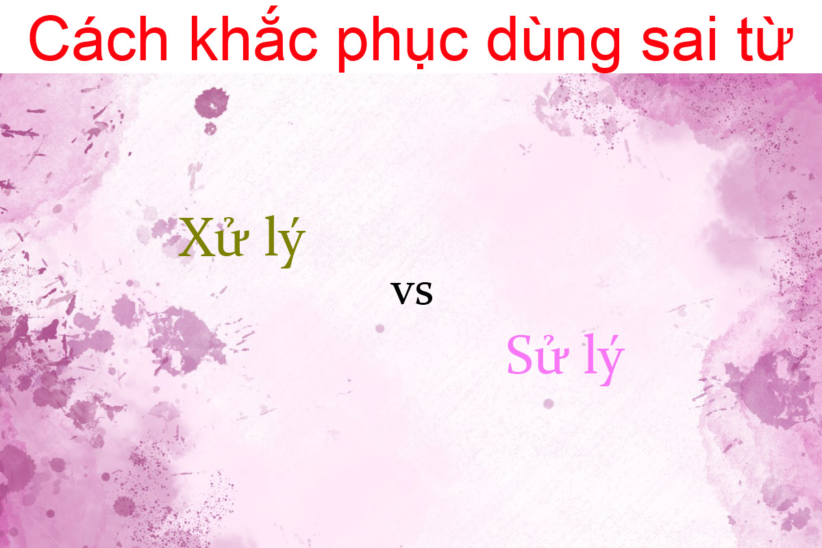 Xử lý hay sử lý? Cách viết nào mới chuẩn tiếng Việt? Mẹo rèn luyện viết đúng chính tả