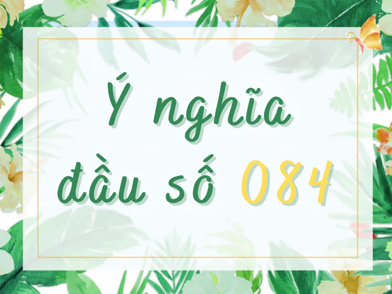 084 là mạng gì? Ý nghĩa đặc biệt của đầu số 084 theo phong thủy