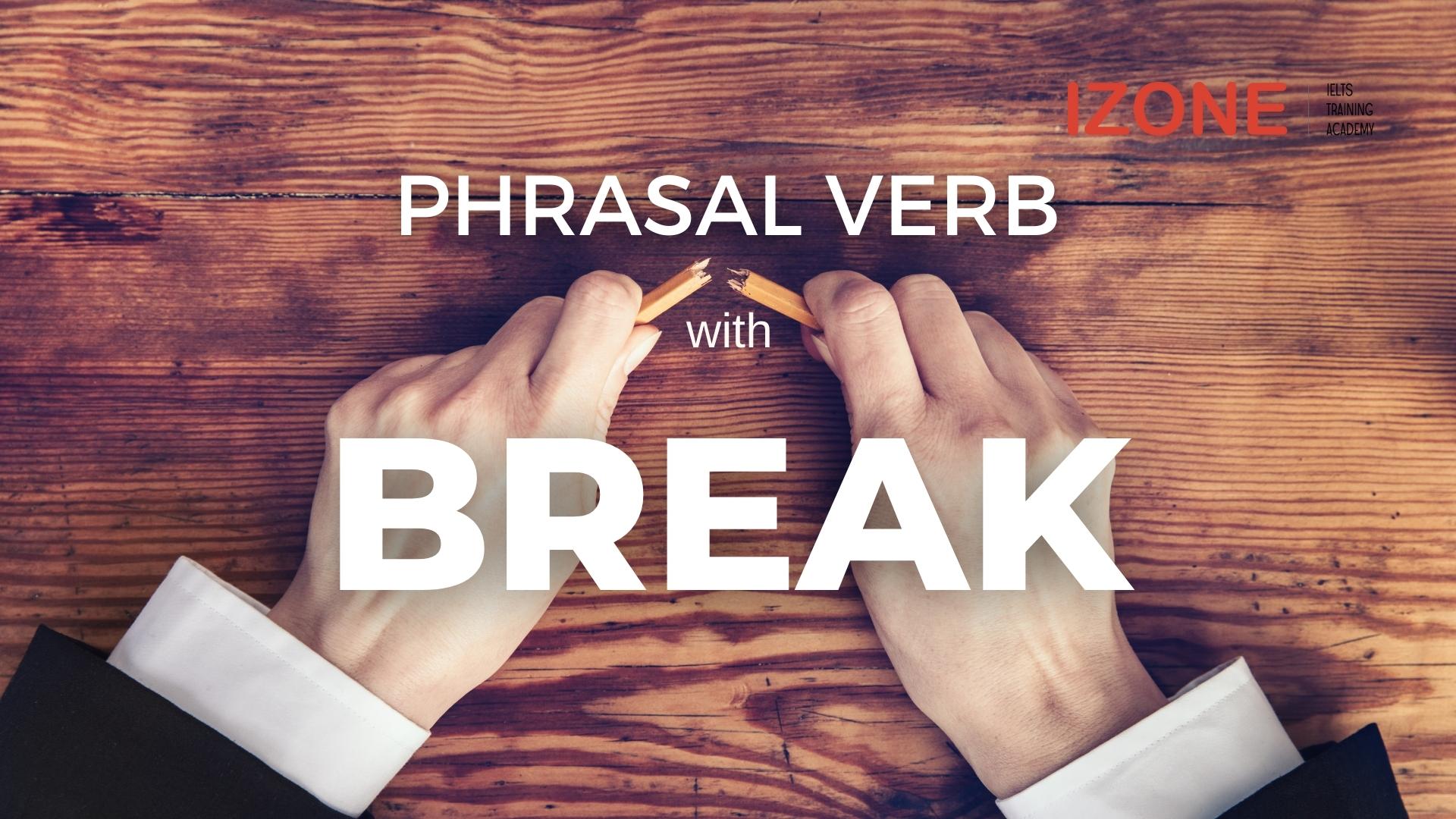 Break đi với giới từ gì? Tổng hợp 15 break phrasal verb thông dụng