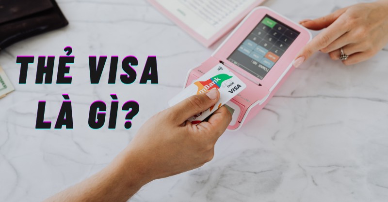 Thẻ visa là gì? Hướng dẫn đăng ký thẻ Visa đơn giản, nhanh chóng