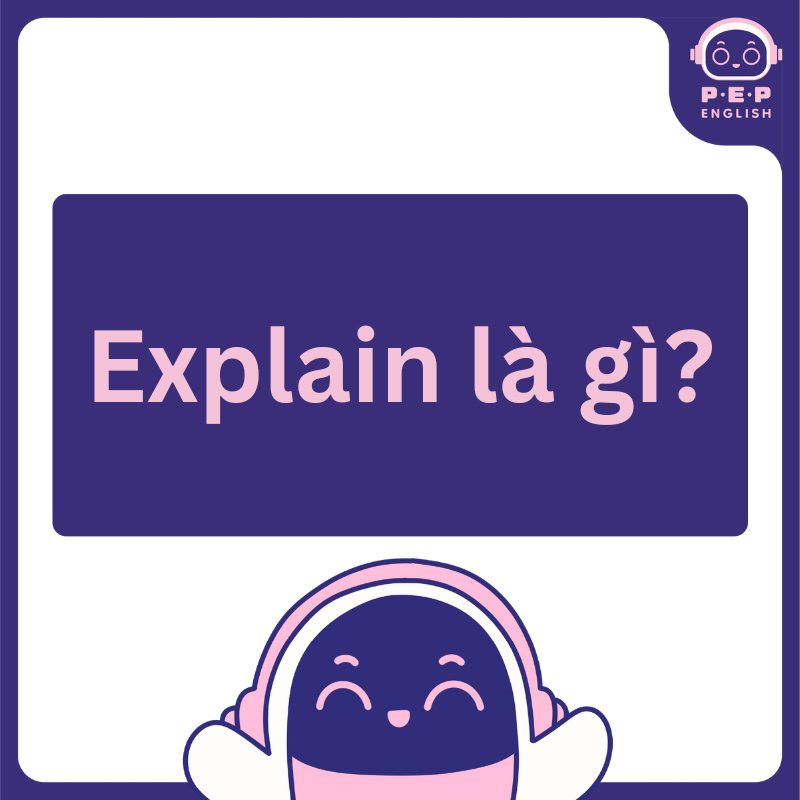 Explain đi với giới từ gì? Cách sử dụng Explain trong tiếng Anh