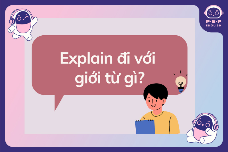 Explain đi với giới từ gì? Cách sử dụng Explain trong tiếng Anh