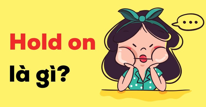 Hold on là gì? Cụm động từ phrasal verb với Hold