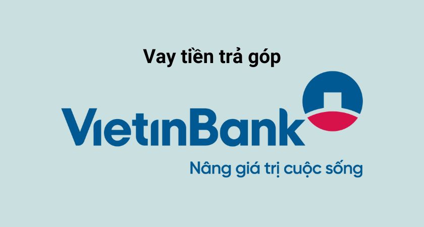 Vay tiền trả góp VietinBank: Điều kiện, lãi suất, và thủ tục chi tiết nhất 12/2024