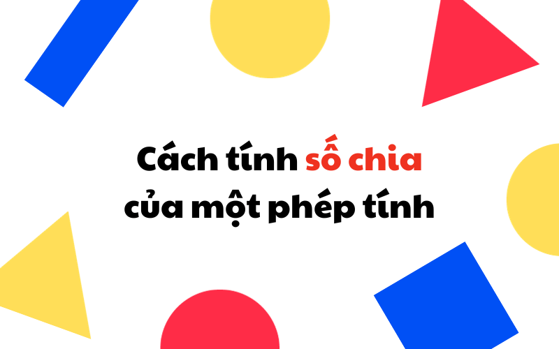 Số chia là gì? Cách tìm số chia & các dạng toán thường gặp