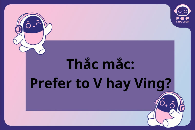 Prefer to V hay Ving? Cách dùng Prefer trong tiếng Anh