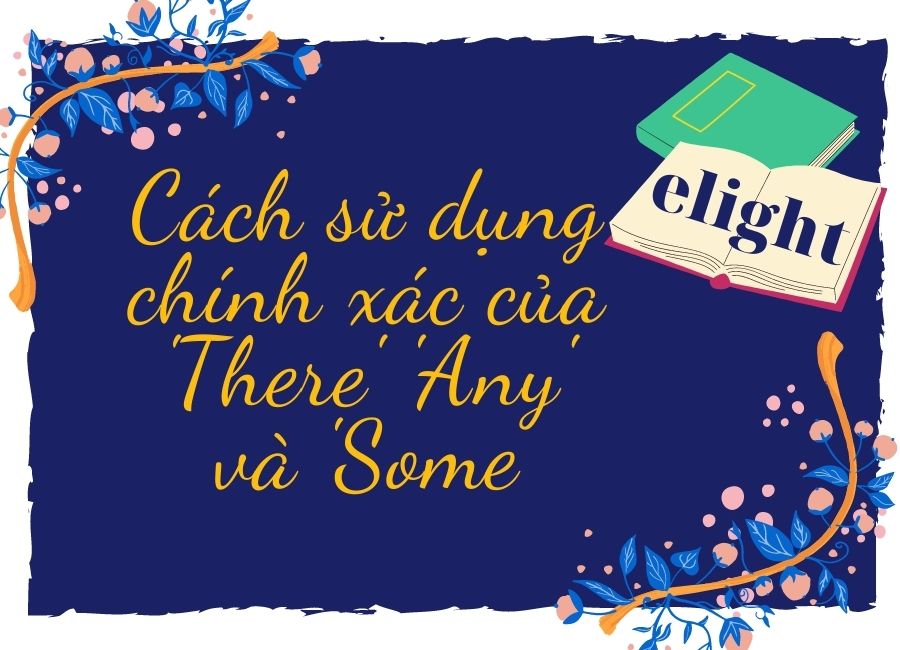 Hướng dẫn cách sử dụng chính xác của there, any và some