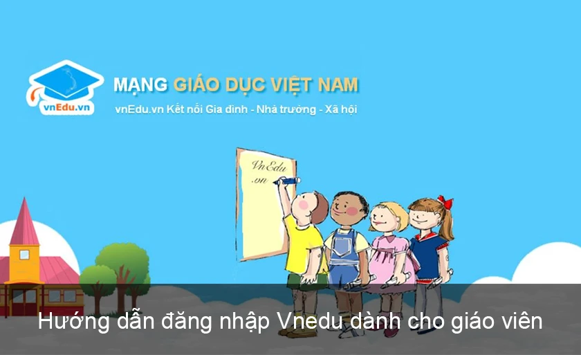 Cách đăng nhập vnEdu.vn mới nhất dành cho giáo viên và phụ huynh