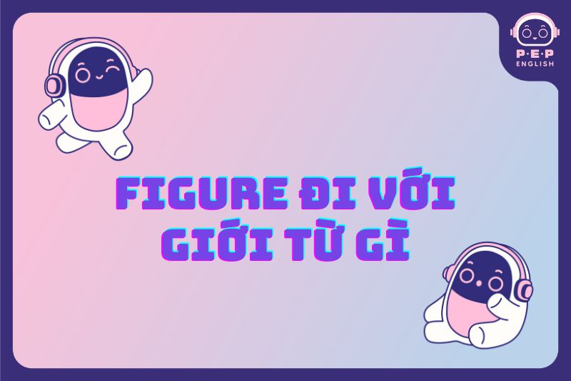 Figure đi với giới từ gì? Figure on, figure of hay figure out